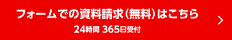 フォームでの資料請求（無料）はこちら　24時間 365日受付