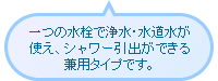 一つの水栓で浄水・水道水が使え、シャワー引出ができる兼用タイプです。