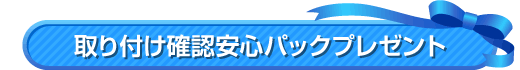 取り付け確認安心パックプレゼント